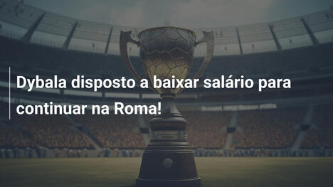 Dybala disposto a baixar salário para continuar na Roma!