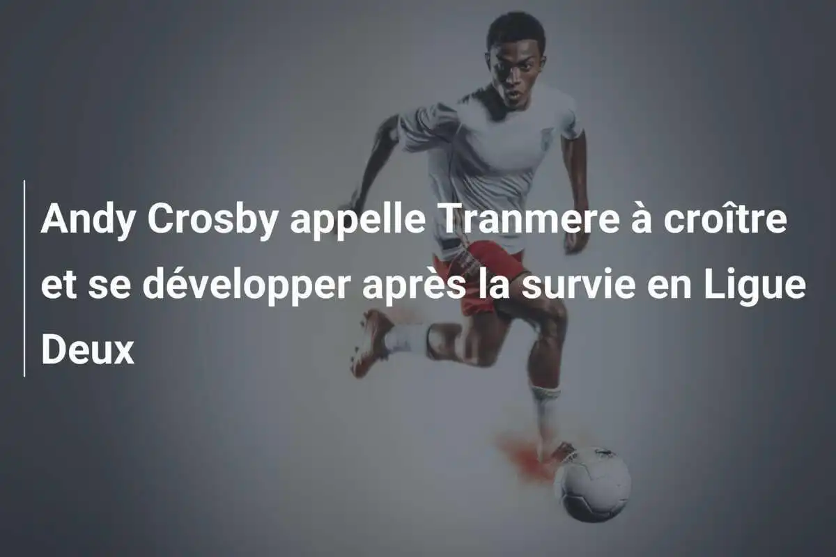 Andy Crosby appelle Tranmere à croître et se développer après la survie en Ligue Deux