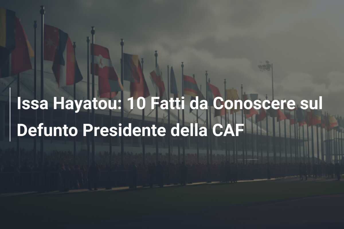 Issa Hayatou: 10 Fatti da Conoscere sul Defunto Presidente della CAF