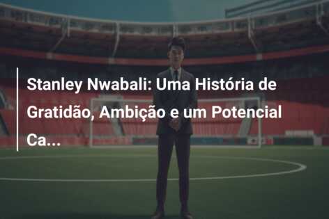 Stanley Nwabali: Uma História de Gratidão, Ambição e um Potencial Ca…