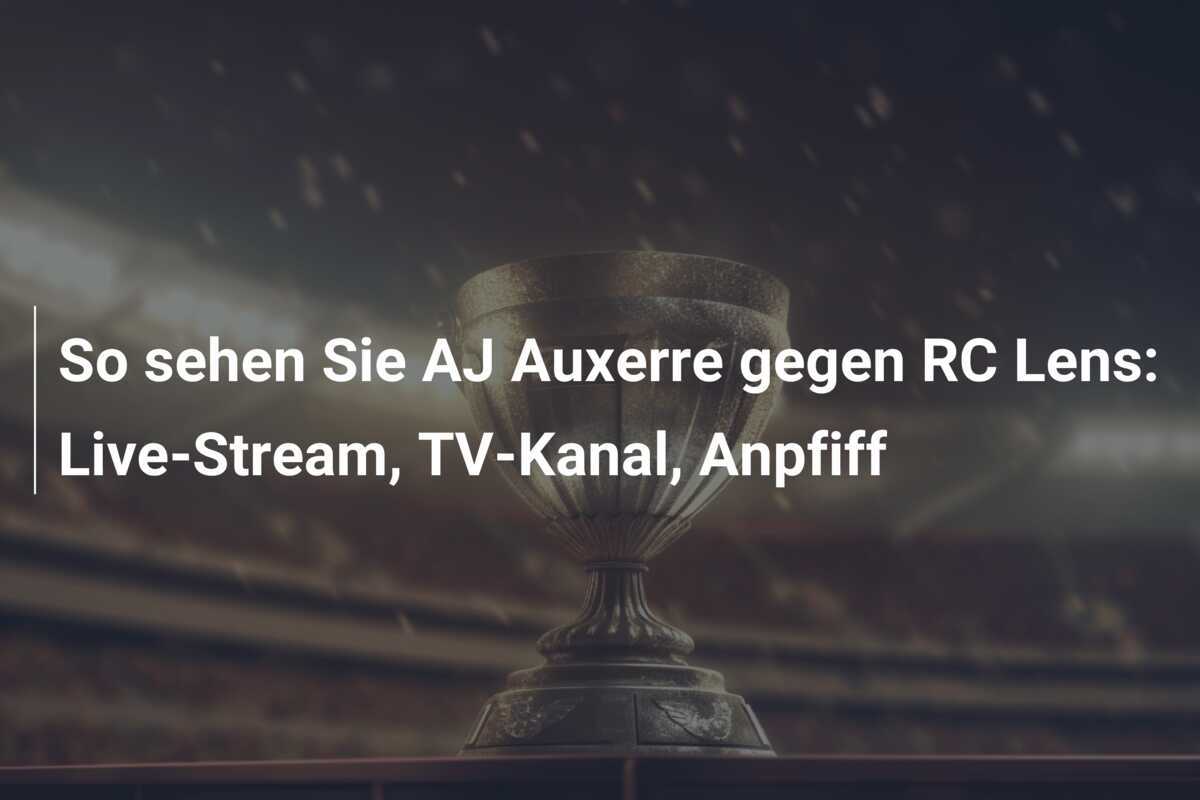 So sehen Sie AJ Auxerre gegen RC Lens: Live-Stream, TV-Kanal, Anpfiff