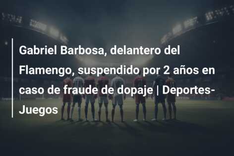 Gabriel Barbosa, delantero del Flamengo, suspendido por 2 años en caso de fraude de dopaje | Deportes-Juegos