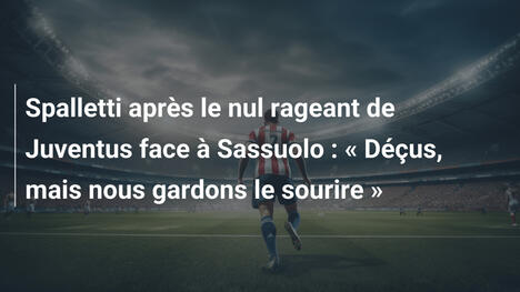 Spalletti après le nul rageant de Juventus face à Sassuolo : « Déçus, mais nous gardons le sourire »