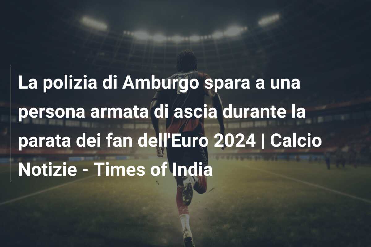 La polizia di Amburgo spara a una persona armata di ascia durante la parata dei fan dell’Euro 2024 | Calcio Notizie – Times of India