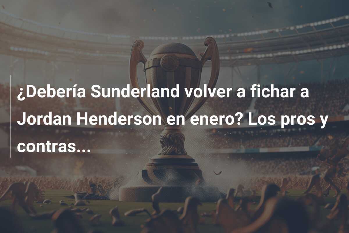 ¿Debería Sunderland volver a fichar a Jordan Henderson en enero? Los pros y contras...