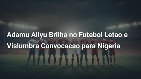 Adamu Aliyu Brilha no Futebol Letao e Vislumbra Convocacao para Nigeria