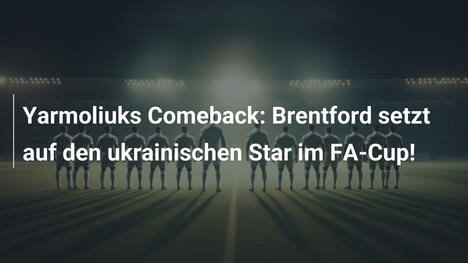 Yarmoliuks Comeback: Brentford setzt auf den ukrainischen Star im FA-Cup!