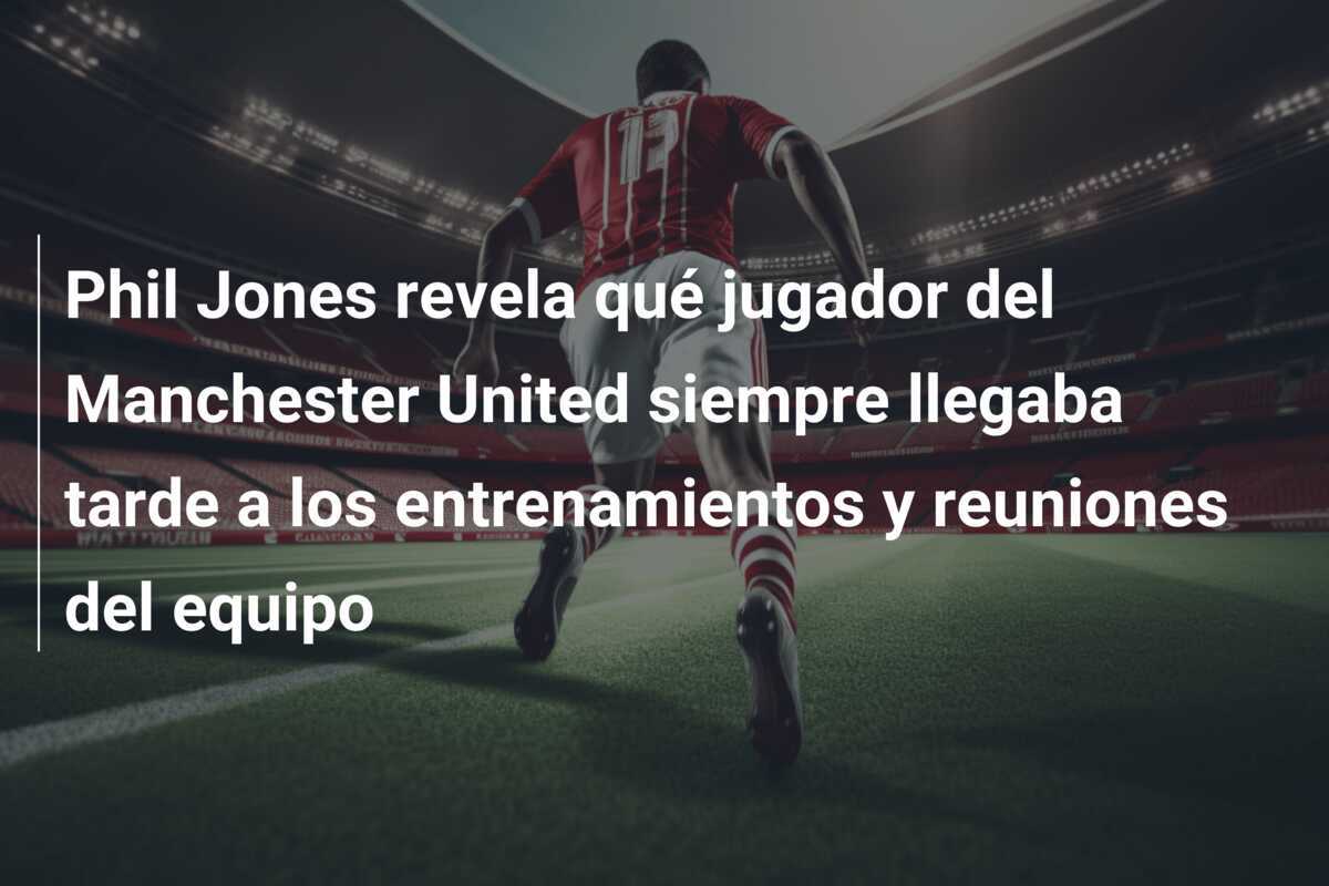 Phil Jones revela qué jugador del Manchester United siempre llegaba tarde a los entrenamientos y reuniones del equipo