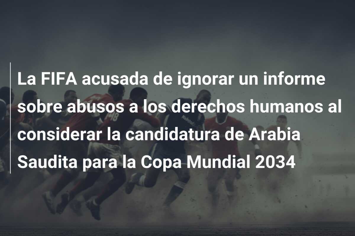 La FIFA acusada de ignorar un informe sobre abusos a los derechos humanos al considerar la candidatura de Arabia Saudita para la Copa Mundial 2034