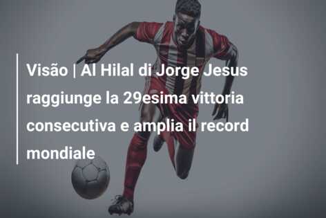 Visão | Al Hilal di Jorge Jesus raggiunge la 29esima vittoria consecutiva e amplia il record mondiale