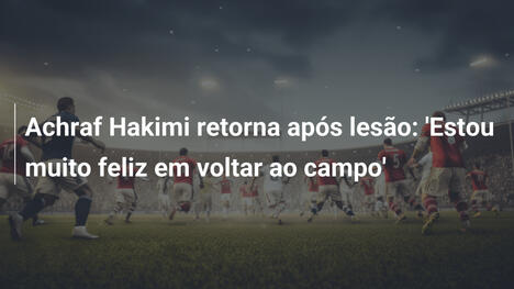 Achraf Hakimi retorna após lesão: 'Estou muito feliz em voltar ao campo'