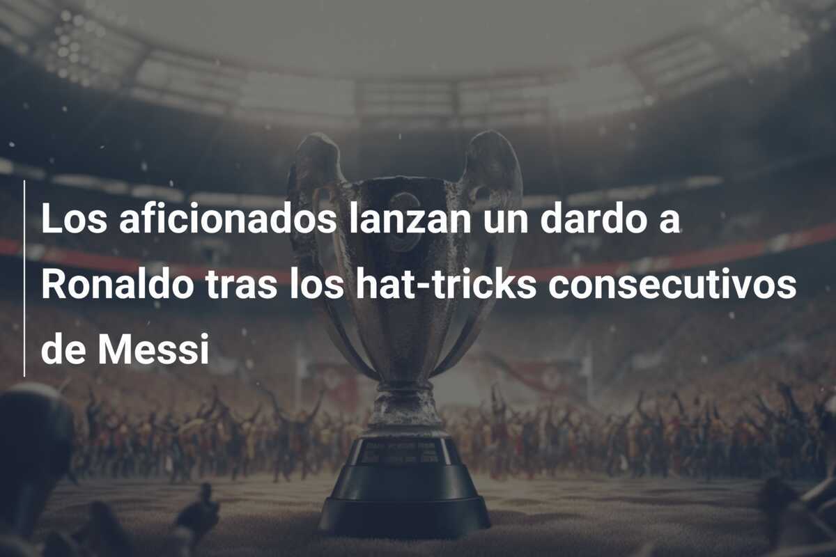 Los aficionados lanzan un dardo a Ronaldo tras los hat-tricks consecutivos de Messi