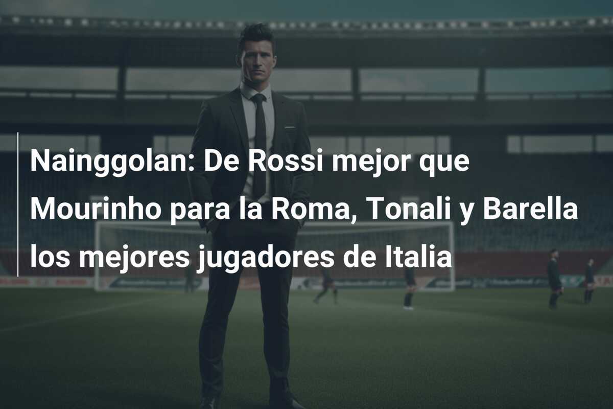 Nainggolan: De Rossi mejor que Mourinho para la Roma, Tonali y Barella los mejores jugadores de Italia