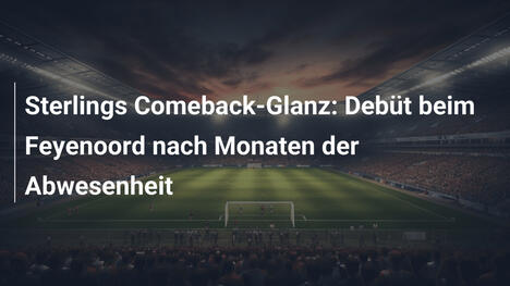 Sterlings Comeback-Glanz: Debüt beim Feyenoord nach Monaten der Abwesenheit