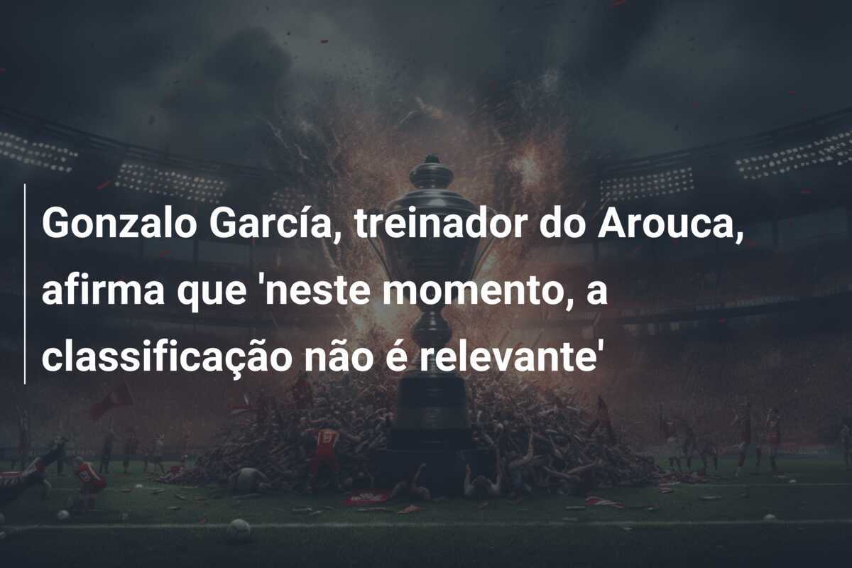 Gonzalo García, treinador do Arouca, afirma que 'neste momento, a classificação não é relevante'