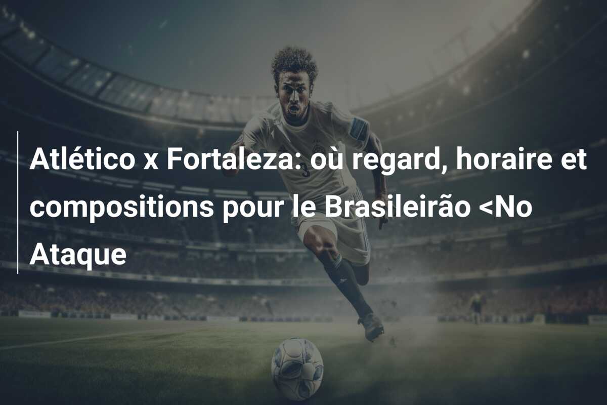 Atlético x Fortaleza: où regard, horaire et compositions pour le Brasileirão <No Ataque