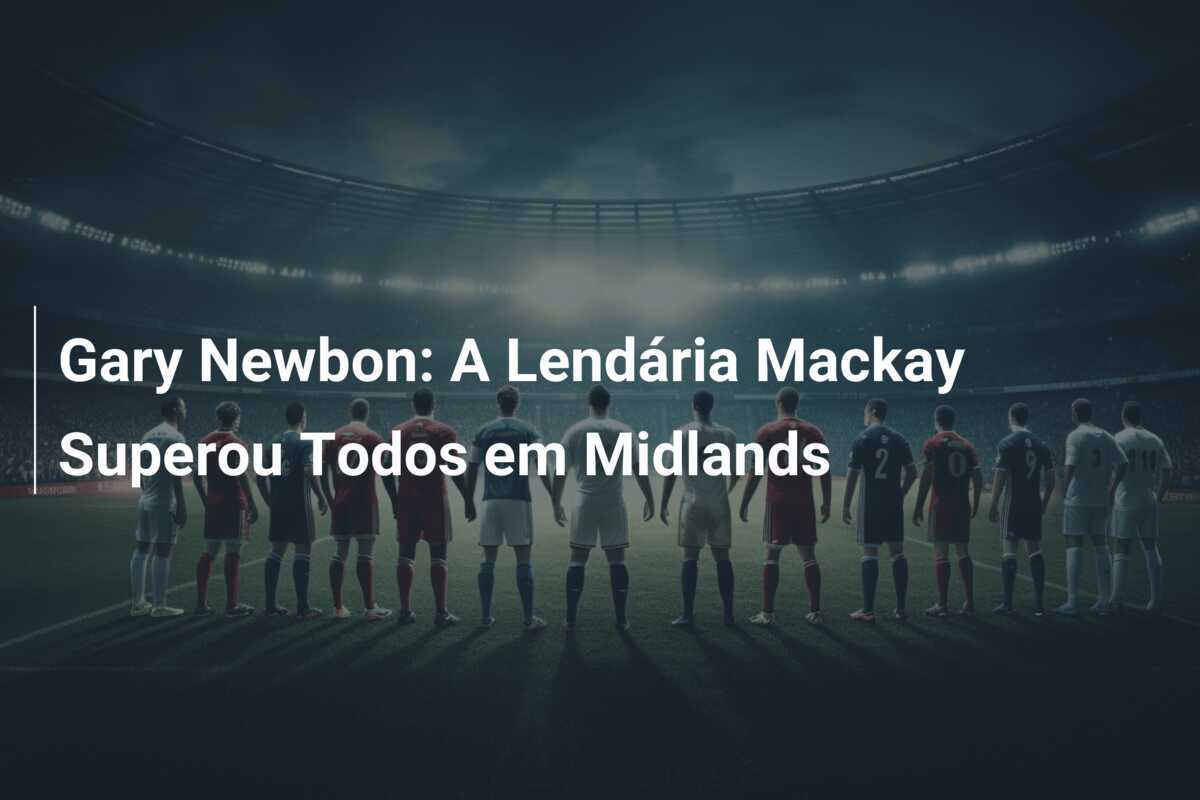 Gary Newbon: A Lendária Mackay Superou Todos em Midlands