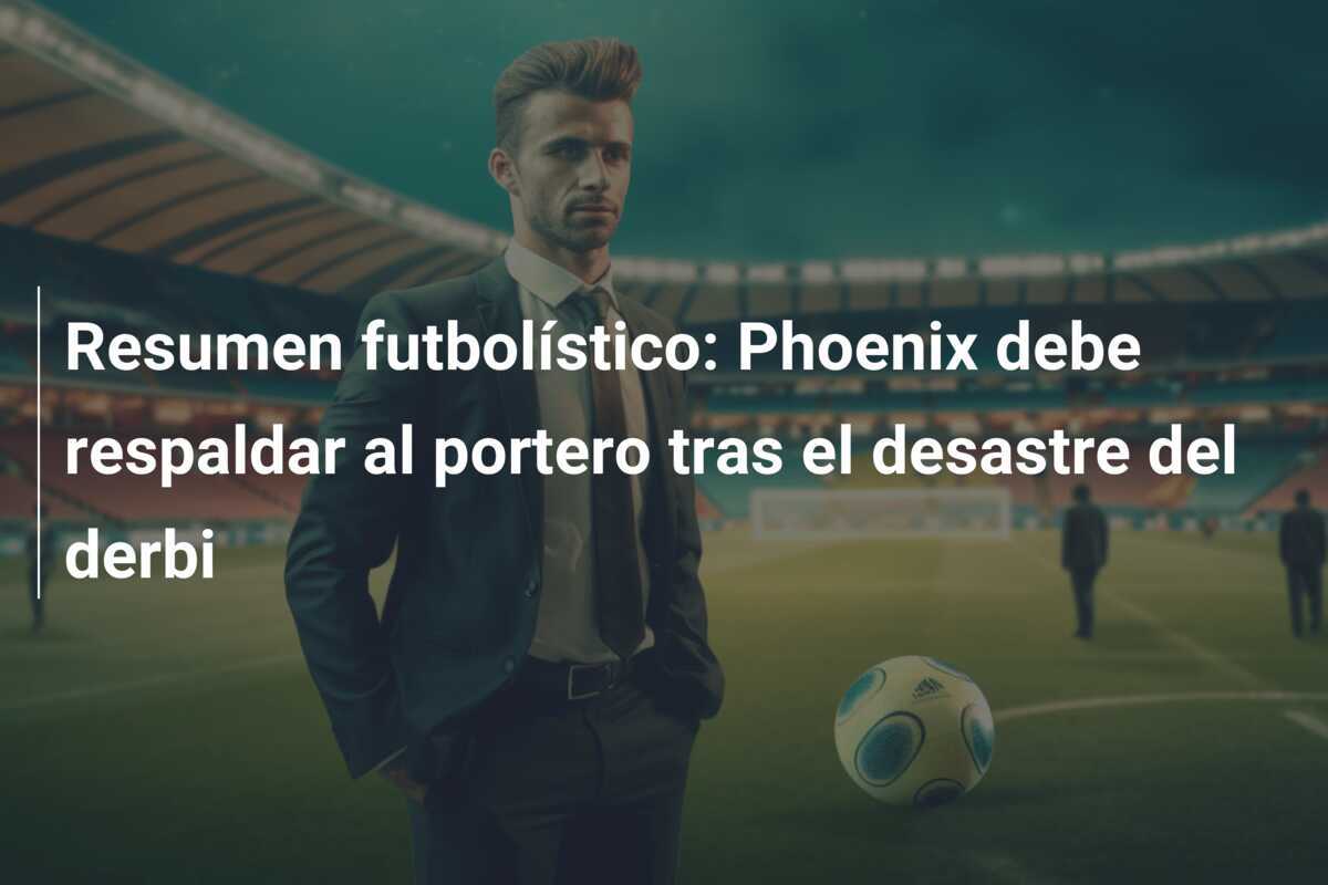 Resumen futbolístico: Phoenix debe respaldar al portero tras el desastre del derbi