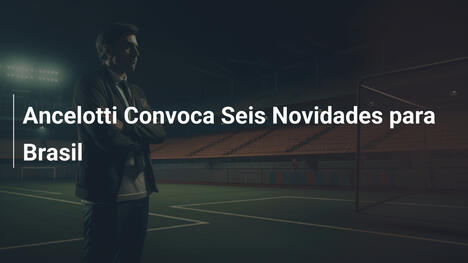 Ancelotti Convoca Seis Novidades para Brasil