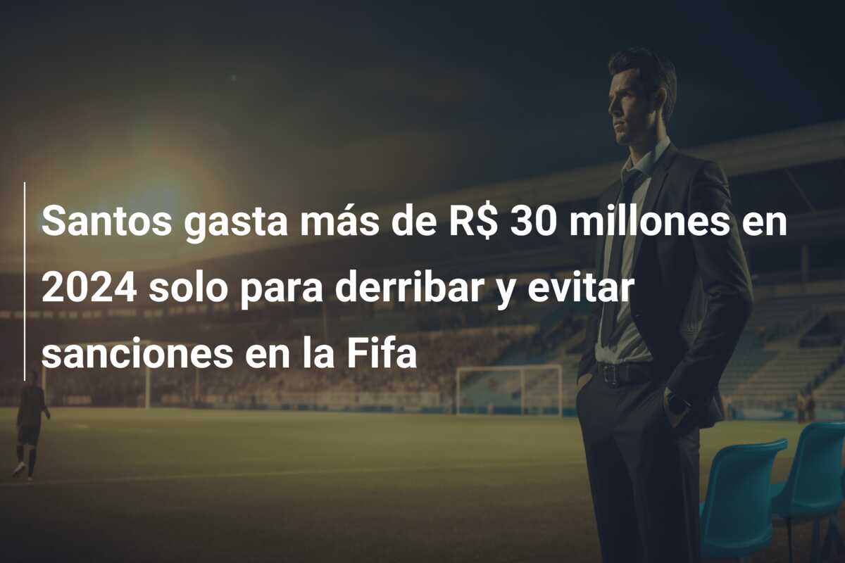 Santos gasta más de R$ 30 millones en 2024 solo para derribar y evitar sanciones en la Fifa