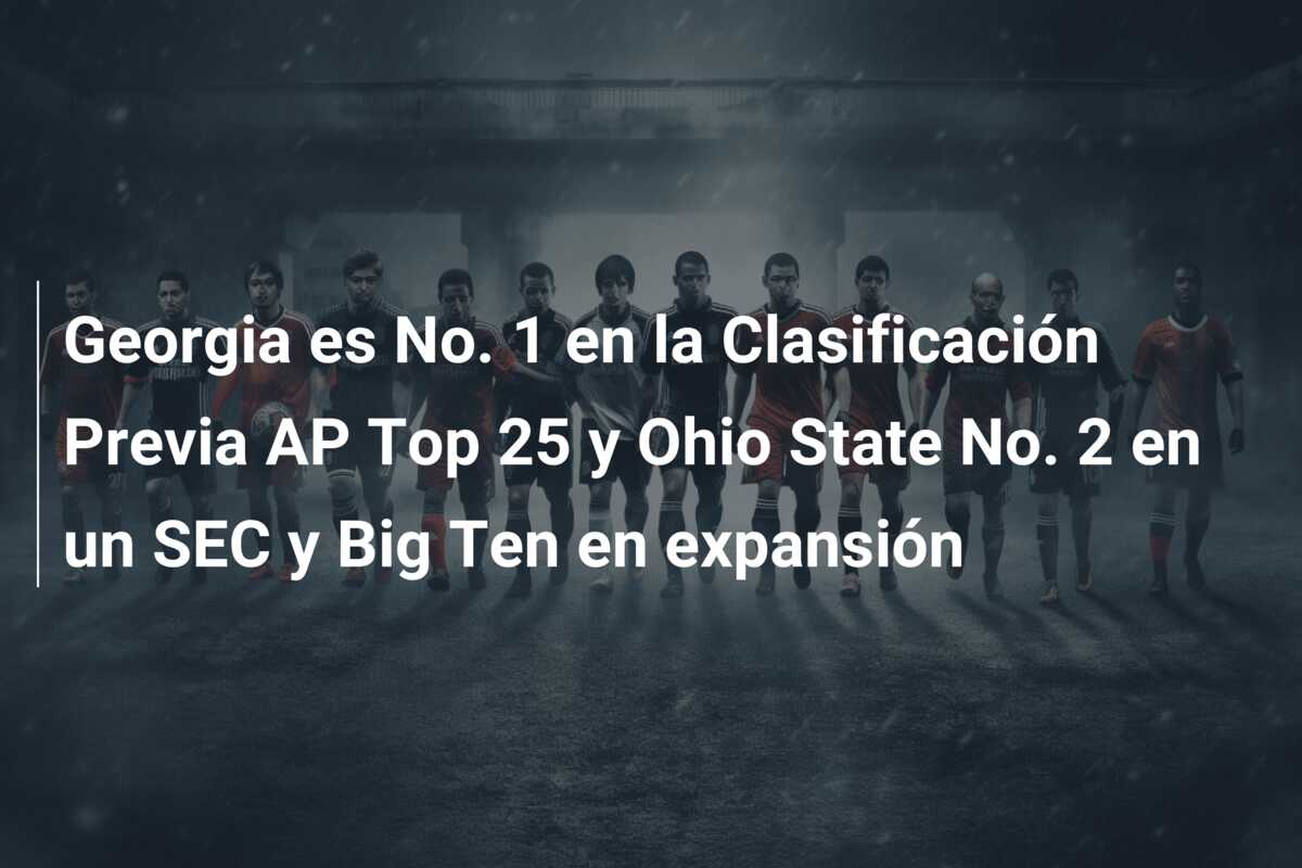 Georgia es No. 1 en la Clasificación Previa AP Top 25 y Ohio State No. 2 en un SEC y Big Ten en expansión