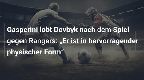 Gasperini lobt Dovbyk nach dem Spiel gegen Rangers: „Er ist in hervorragender physischer Form“