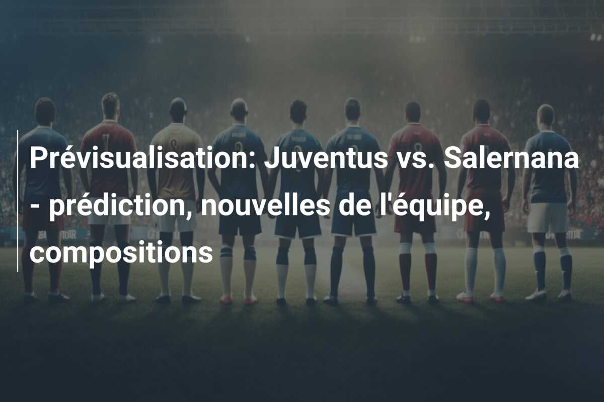 Prévisualisation: Juventus vs. Salernana – prédiction, nouvelles de l’équipe, compositions