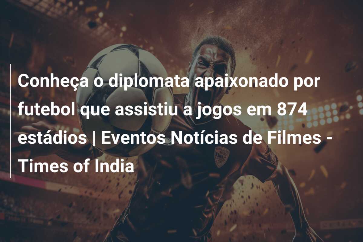 Conheça o diplomata apaixonado por futebol que assistiu a jogos em 874 estádios | Eventos Notícias de Filmes – Times of India