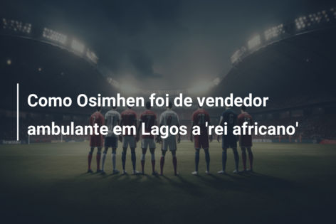 Como Osimhen foi de vendedor ambulante em Lagos a ‘rei africano’