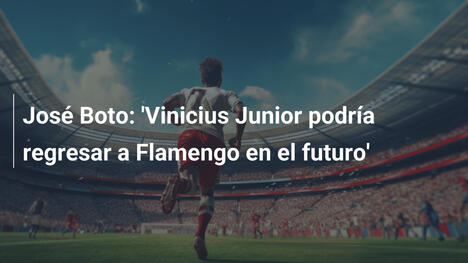 José Boto: 'Vinicius Junior podría regresar a Flamengo en el futuro'