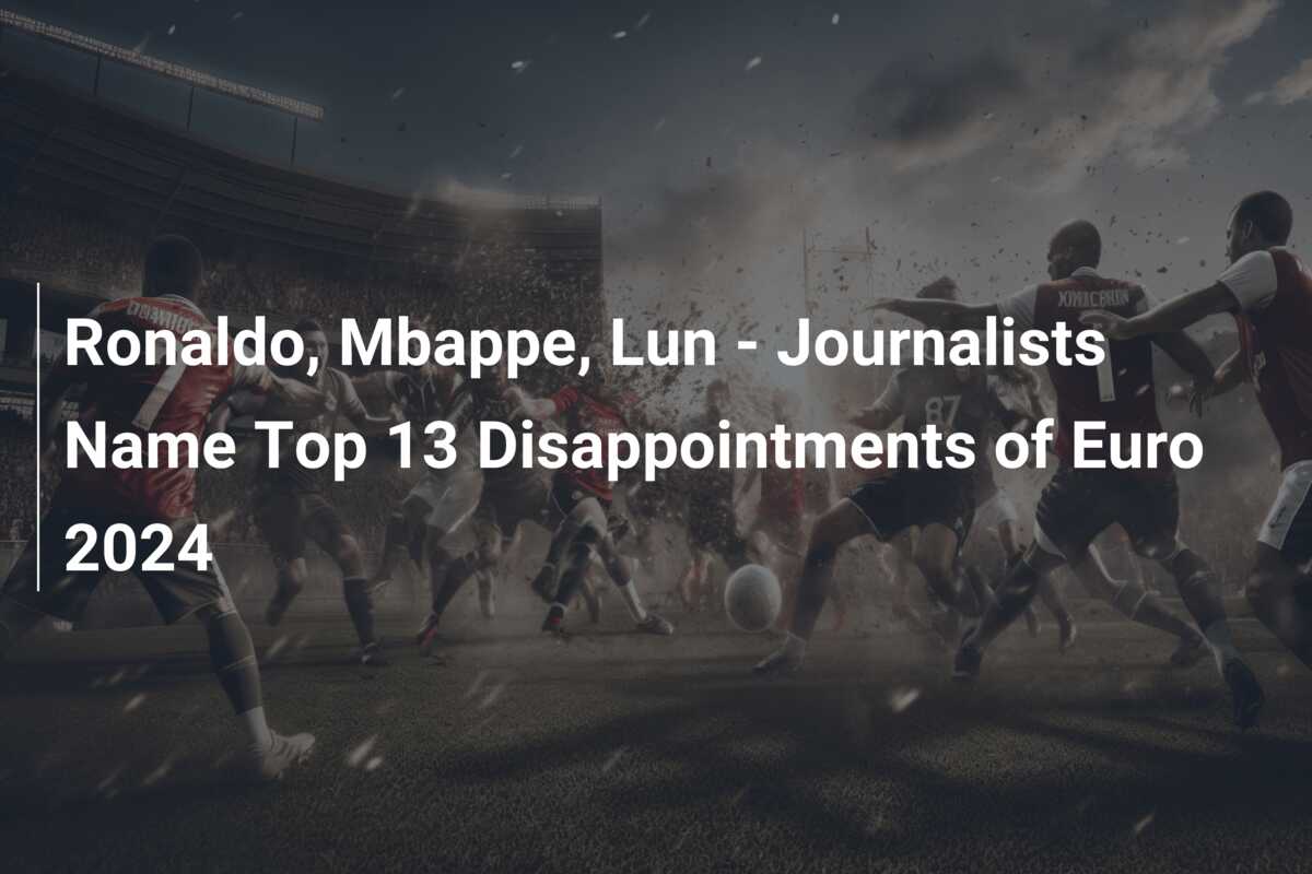 Ronaldo, Mbappe, Lun – Journalists Name Top 13 Disappointments of Euro 2024