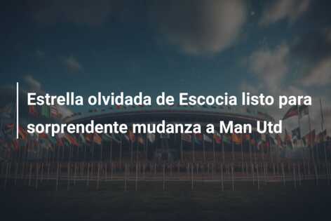 Estrella olvidada de Escocia listo para sorprendente mudanza a Man Utd