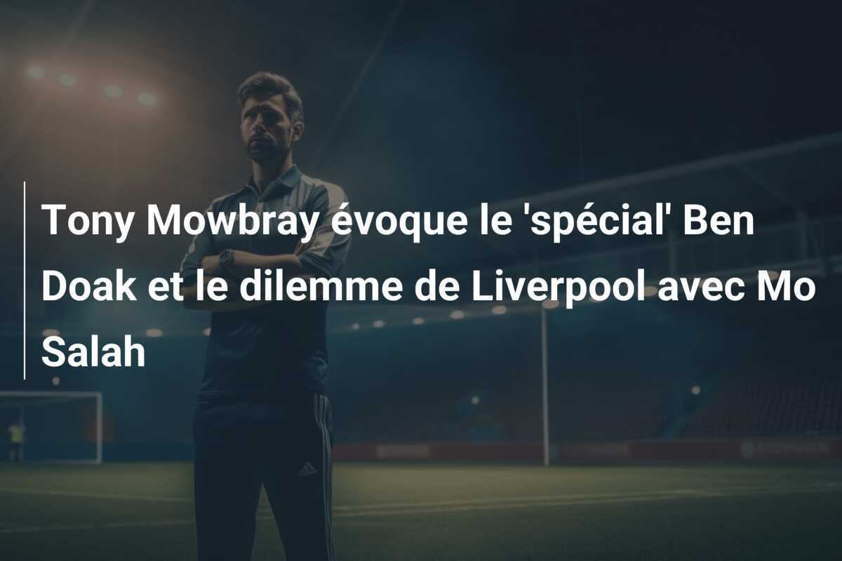 Tony Mowbray évoque le 'spécial' Ben Doak et le dilemme de Liverpool avec Mo Salah