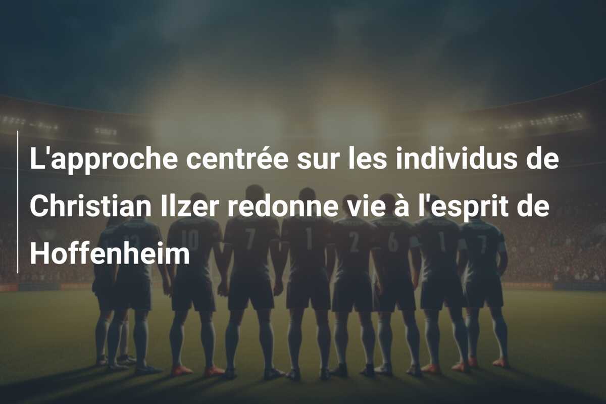 L'approche centrée sur les individus de Christian Ilzer redonne vie à l'esprit de Hoffenheim