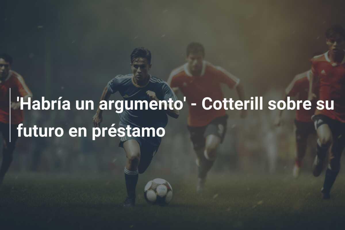 'Habría un argumento' - Cotterill sobre su futuro en préstamo