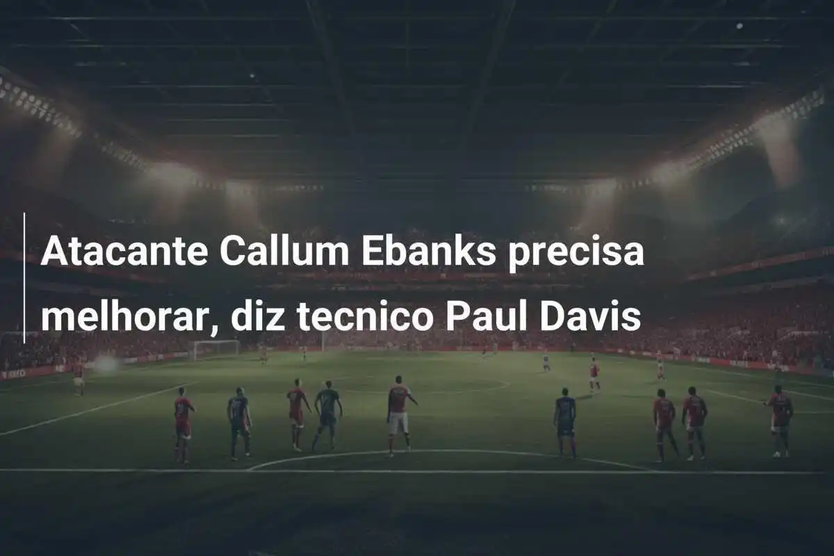 Atacante Callum Ebanks precisa melhorar, diz tecnico Paul Davis