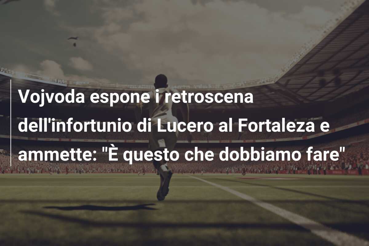 Vojvoda espone i retroscena dell’infortunio di Lucero al Fortaleza e ammette: “È questo che dobbiamo fare”