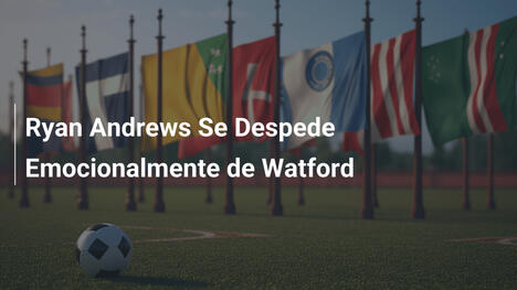 Ryan Andrews Se Despede Emocionalmente de Watford