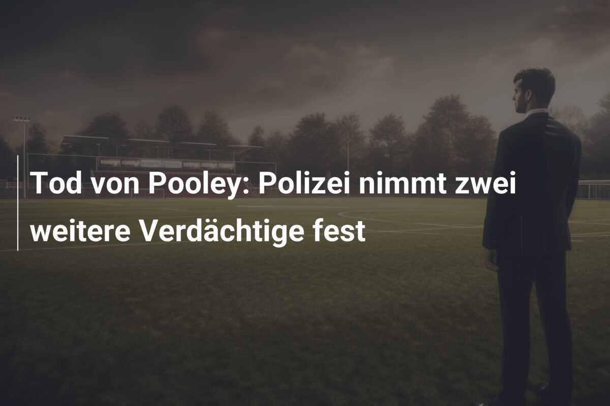 Tod von Pooley: Polizei nimmt zwei weitere Verdächtige fest