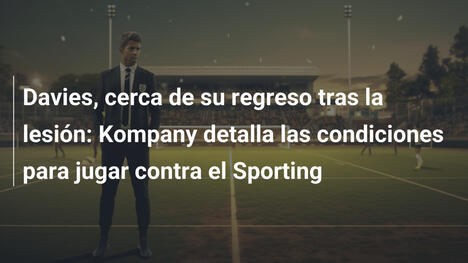 Davies, cerca de su regreso tras la lesión: Kompany detalla las condiciones para jugar contra el Sporting