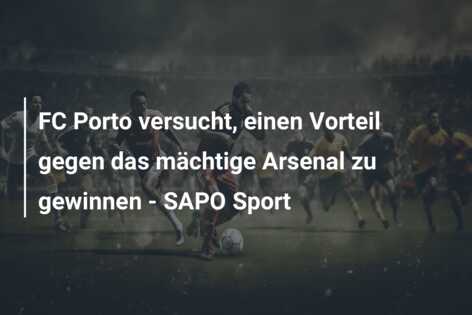 FC Porto versucht, einen Vorteil gegen das mächtige Arsenal zu gewinnen – SAPO Sport