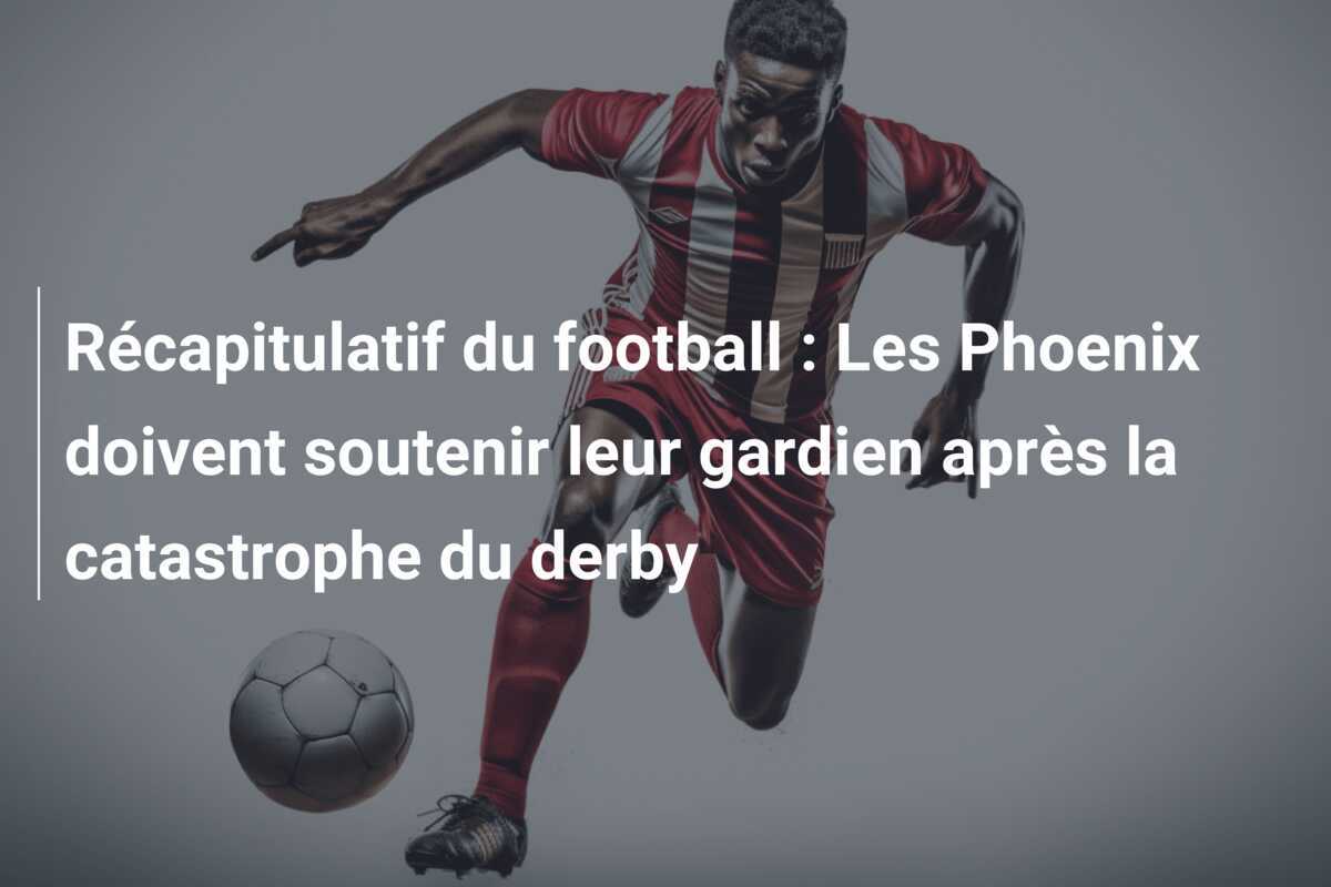 Récapitulatif du football : Les Phoenix doivent soutenir leur gardien après la catastrophe du derby
