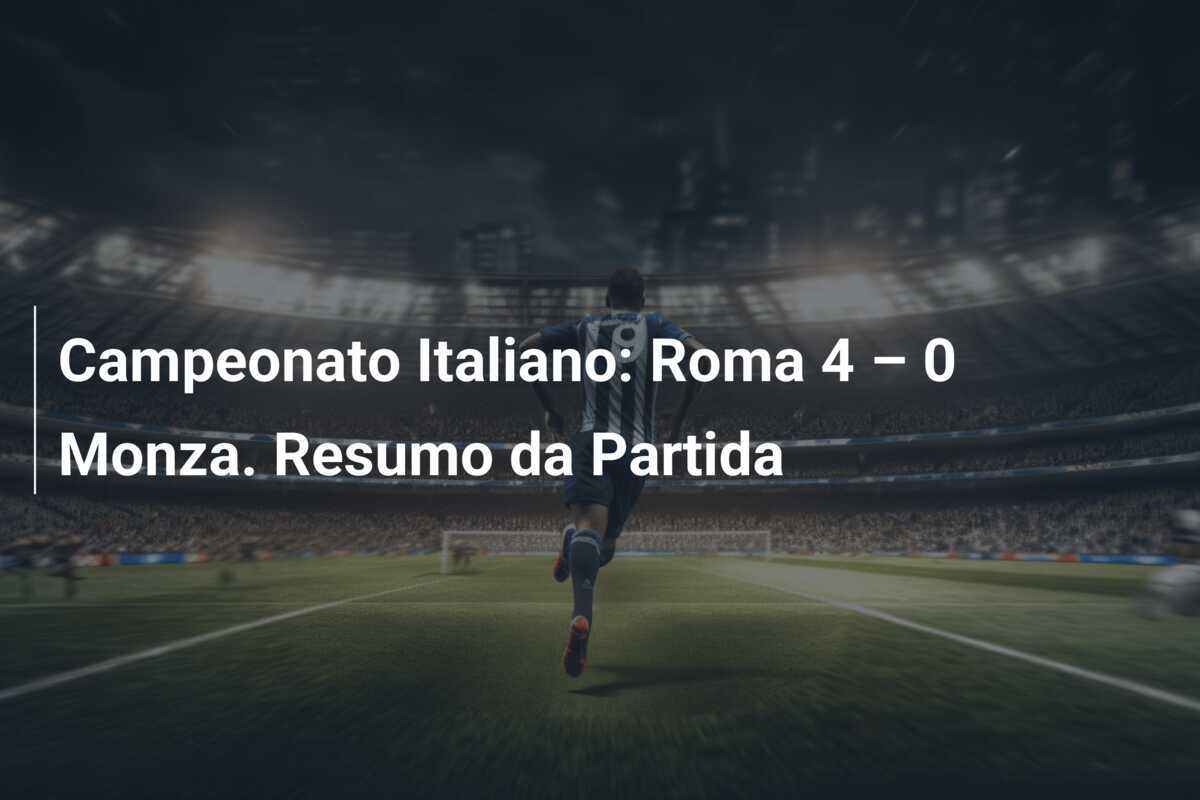 Campeonato Italiano: Roma 4 – 0 Monza. Resumo da Partida