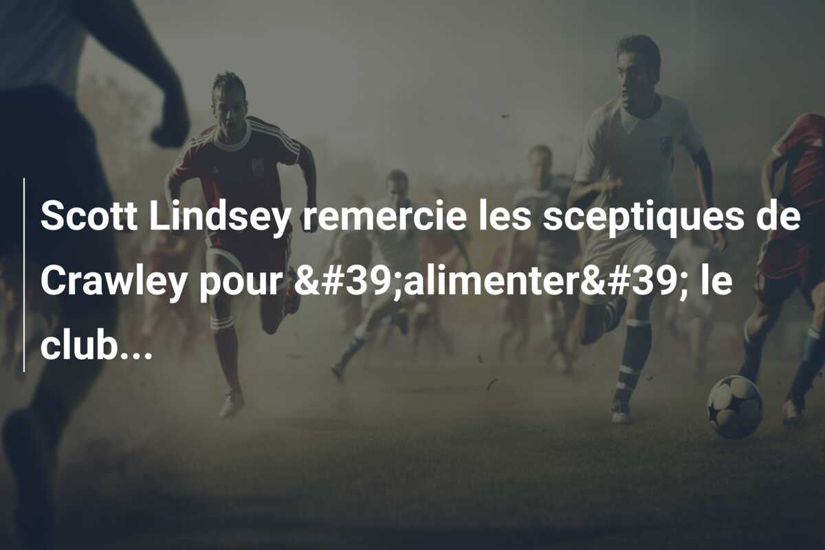Scott Lindsey remercie les sceptiques de Crawley pour 'alimenter' le club…