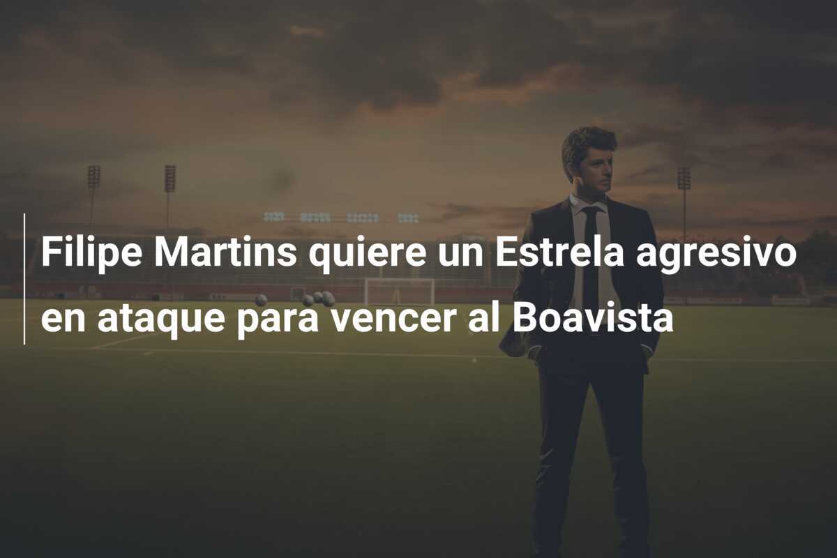 Filipe Martins quiere un Estrela agresivo en ataque para vencer al Boavista