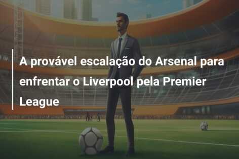 A provável escalação do Arsenal para enfrentar o Liverpool pela Premier League