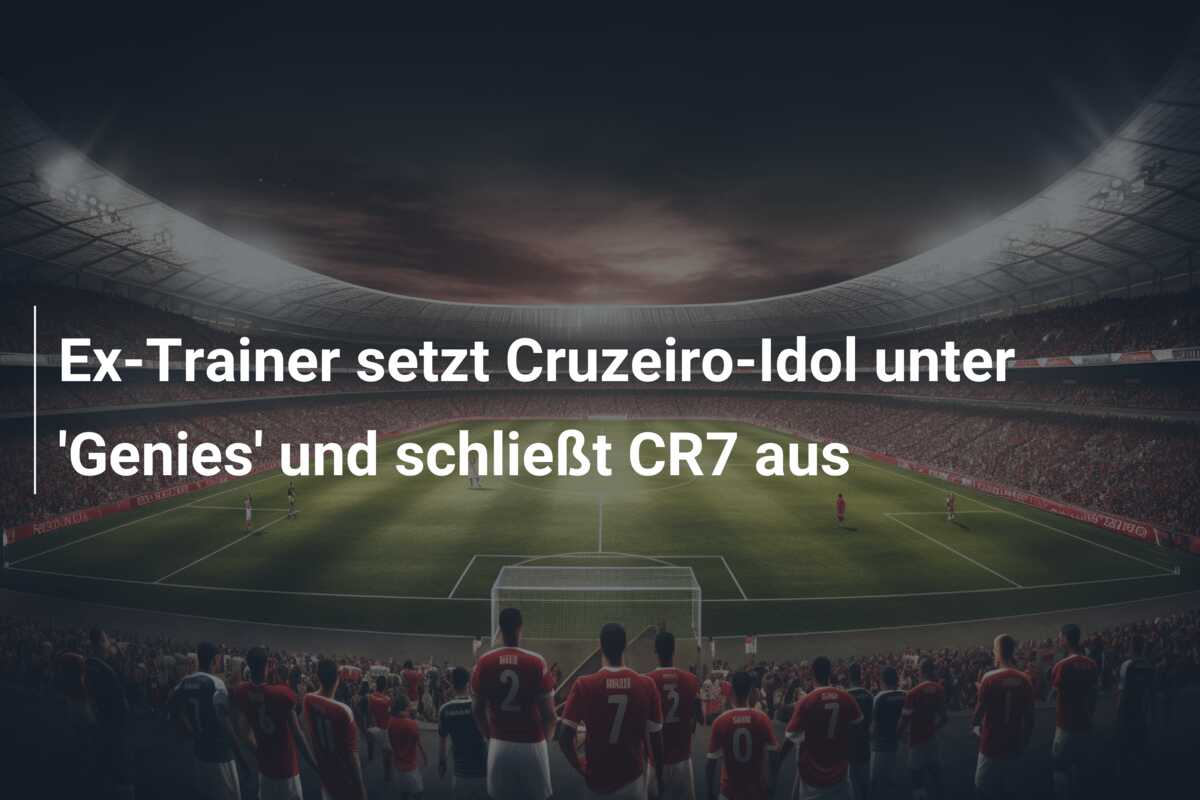 Ex-Trainer setzt Cruzeiro-Idol unter ‘Genies’ und schließt CR7 aus