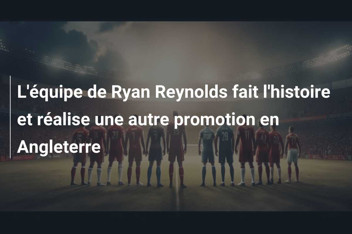L’équipe de Ryan Reynolds fait l’histoire et réalise une autre promotion en Angleterre