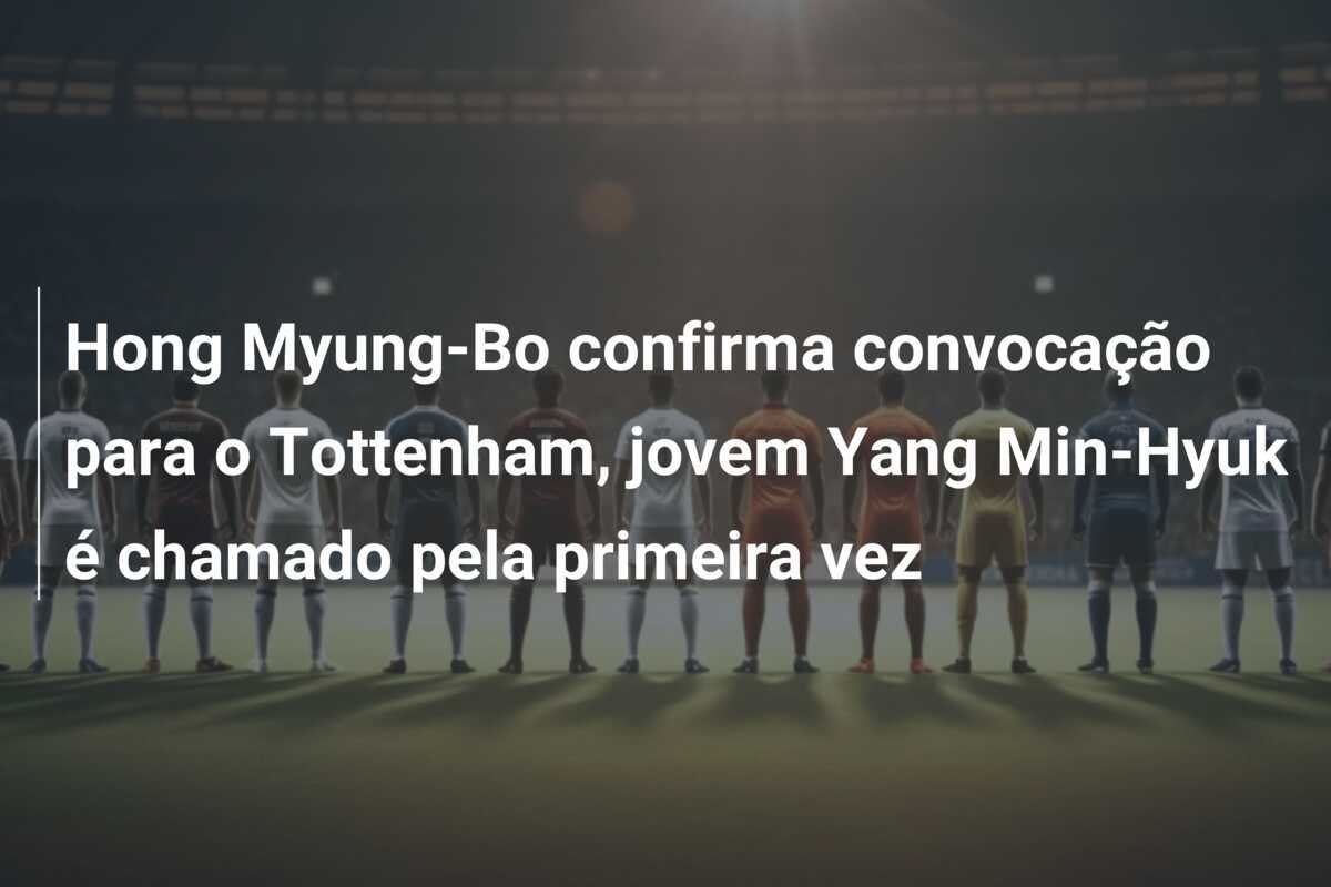 Hong Myung-Bo confirma convocação para o Tottenham, jovem Yang Min-Hyuk é chamado pela primeira vez