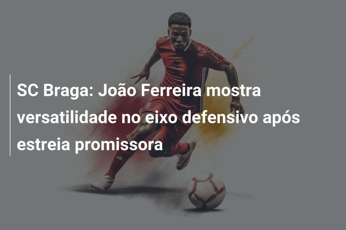 SC Braga: João Ferreira mostra versatilidade no eixo defensivo após estreia promissora